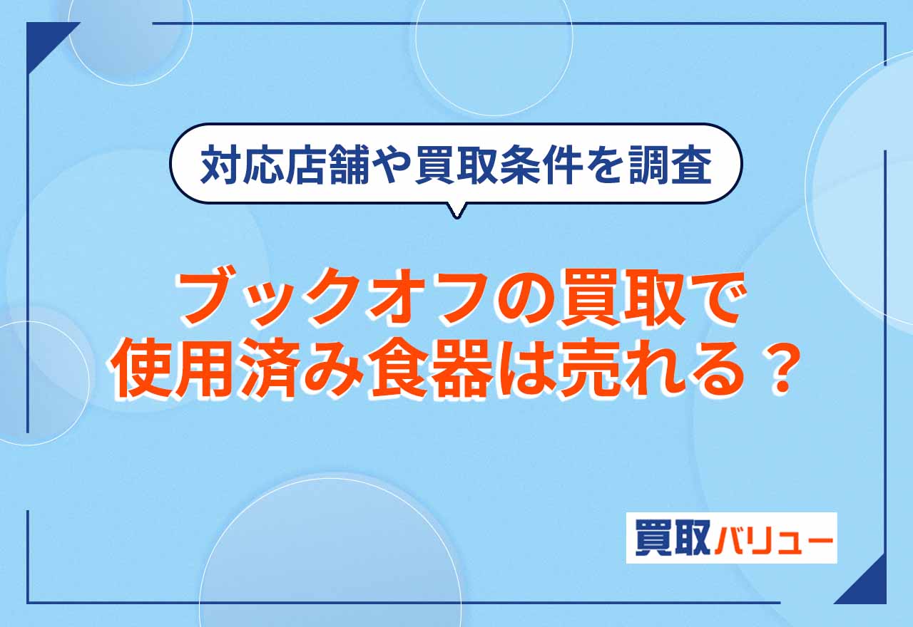 ブックオフの買取で使用済み食器は売れる？【2026年2月最新】対応店舗や買取条件を調査！