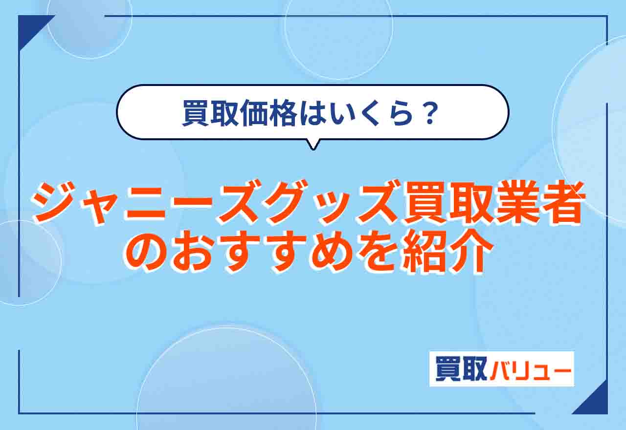 ジャニーズグッズ買取おすすめ業者11選！高く売るならどこがいい？【2026年2月最新】持ち込み買取できる・口コミが良い業者は？