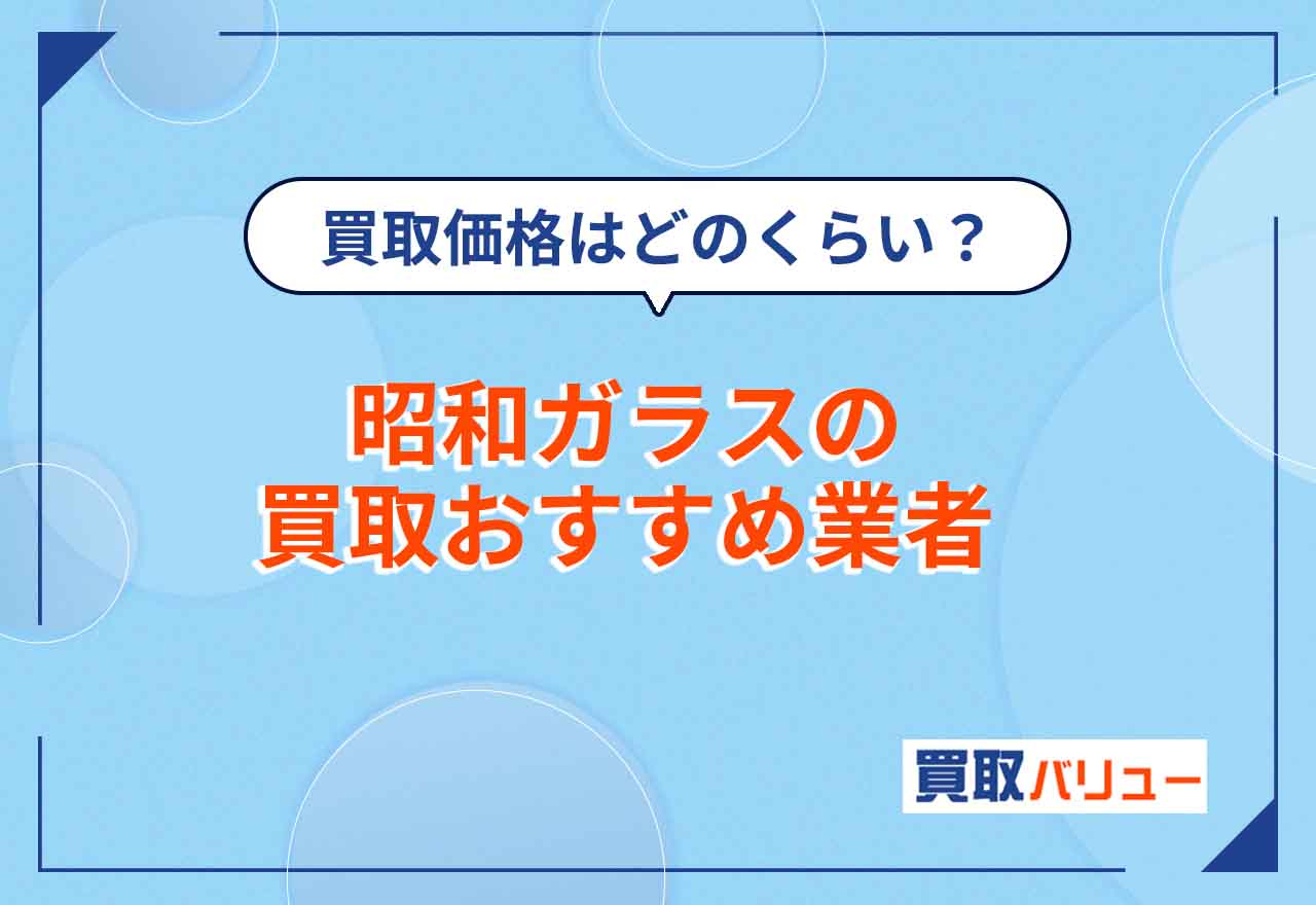 昭和ガラス買取おすすめ業者7選!【2026年2月最新】買取価格相場や値段はどのくらい?