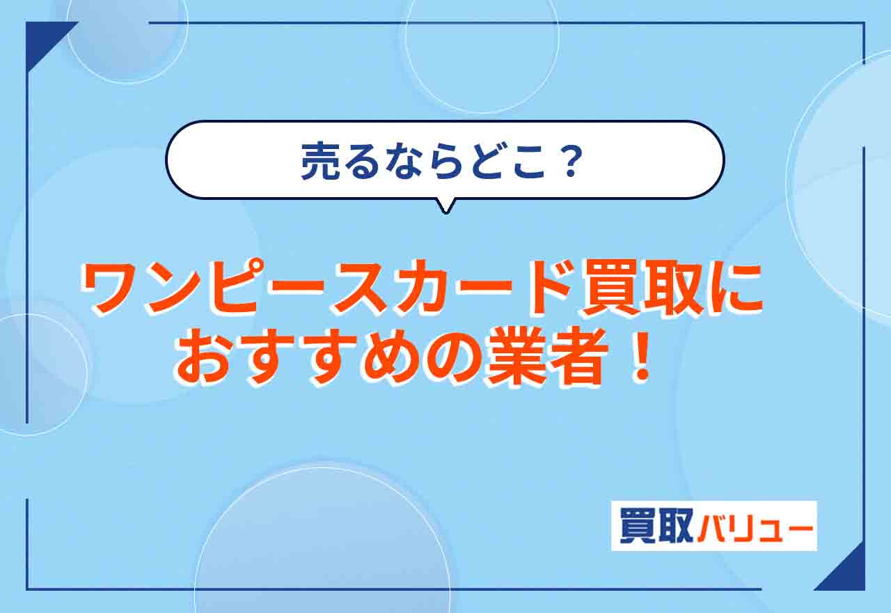 ワンピースカード買取おすすめ業者13選!売るならどこいい?【2026年2月最新】近くで買取に出せる場所も紹介