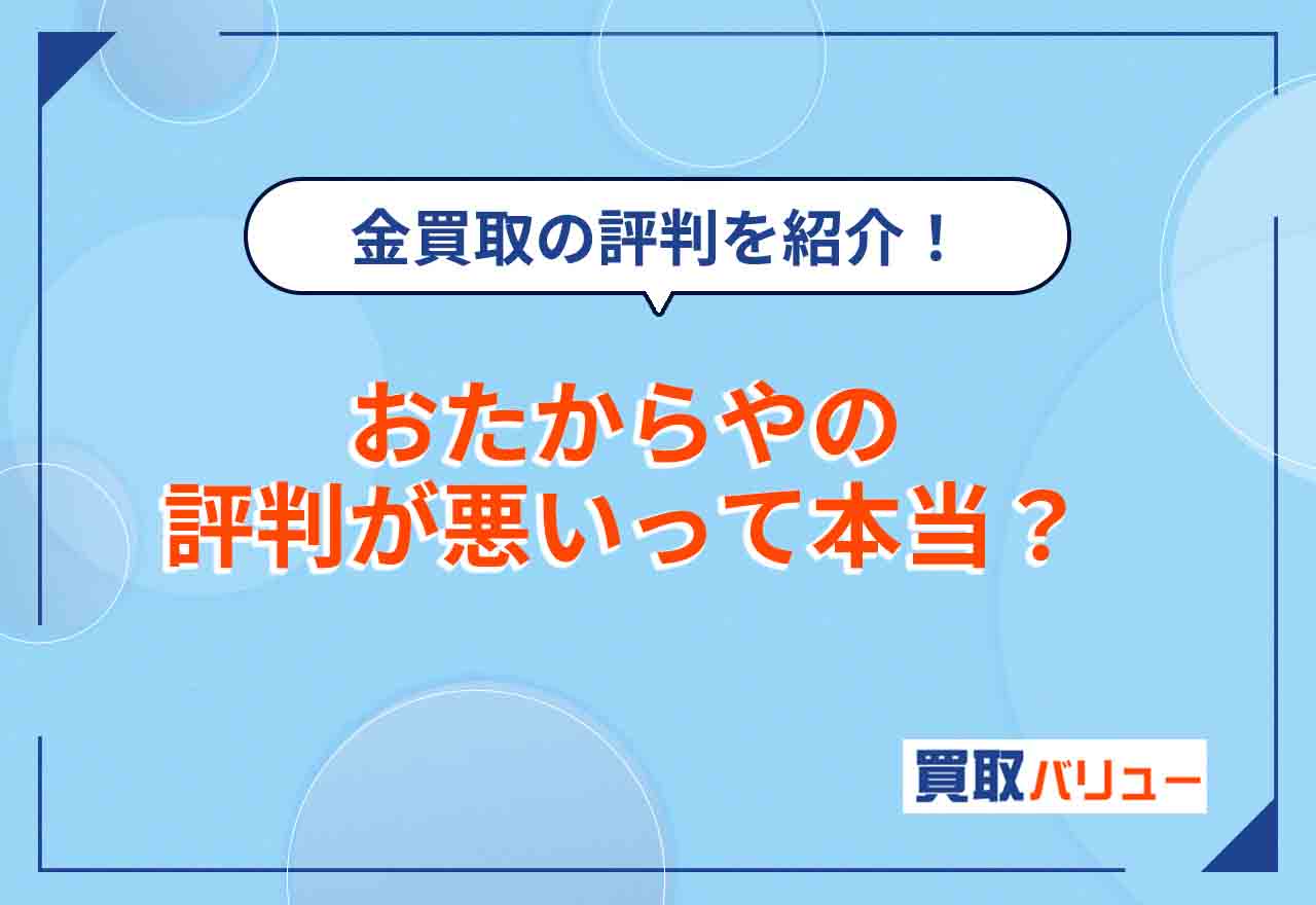 おたからやの評判が悪いのは本当？【2026年2月最新】金買取の評判を紹介！立川・横浜・大阪など地域別の口コミも解説