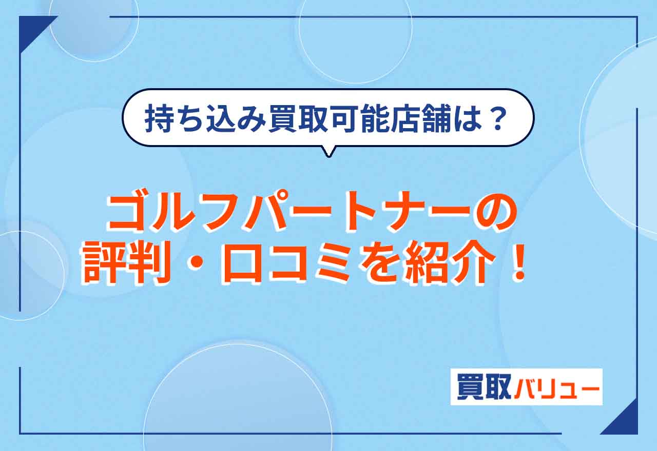 ゴルフパートナーの買取の評判・口コミを紹介!【2026年2月最新】持ち込み買取ができる店舗や買取相場は?