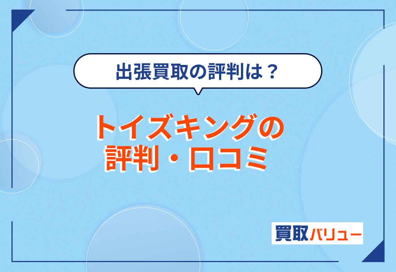 トイズキングの評判・口コミはどう？【2026年2月最新】悪評の真偽を調査！出張買取や名古屋・仙台などの地域別の評判も紹介！