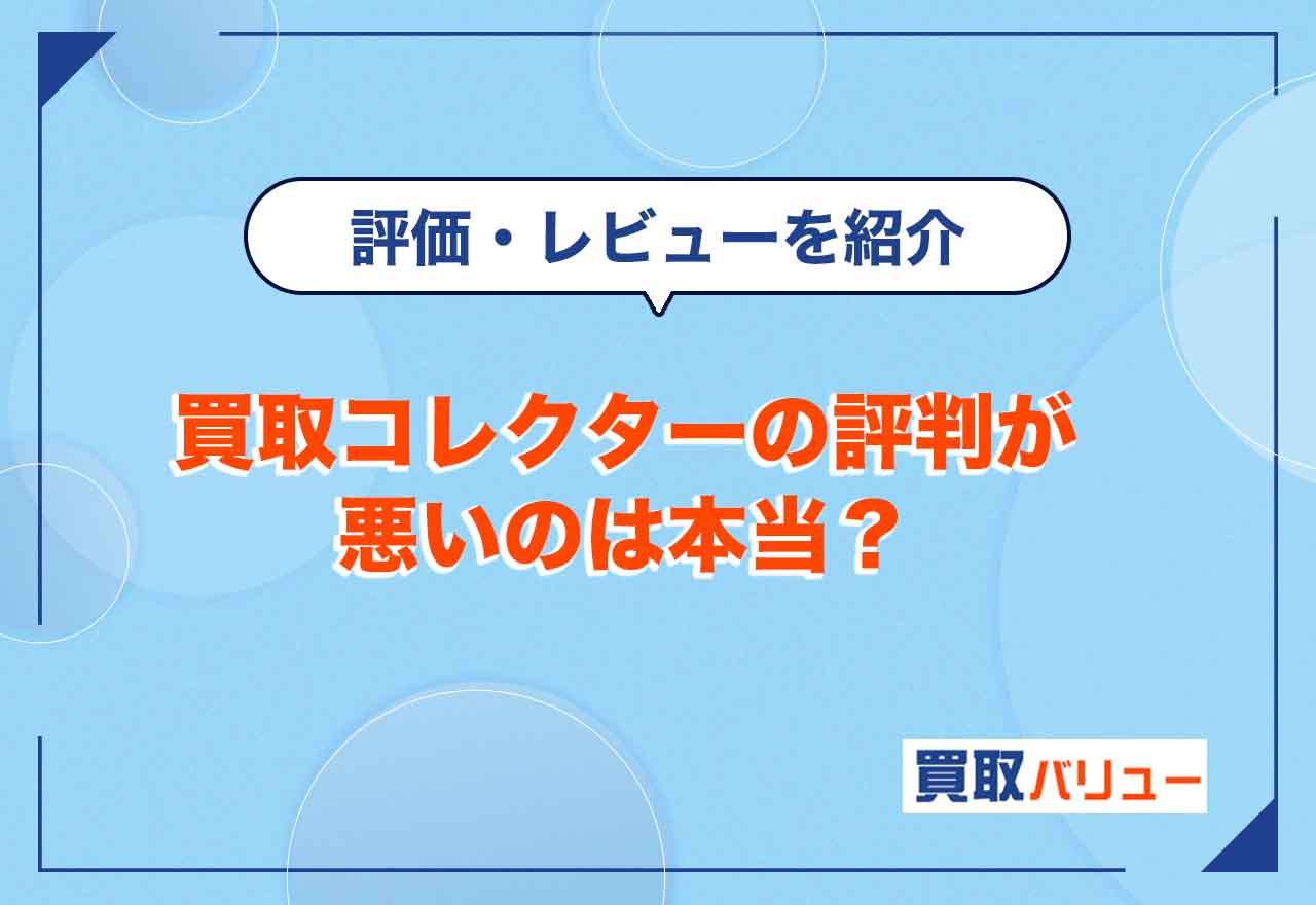 買取コレクターの評判が悪いのは本当？【2026年2月最新】利用者の口コミ・レビューを紹介