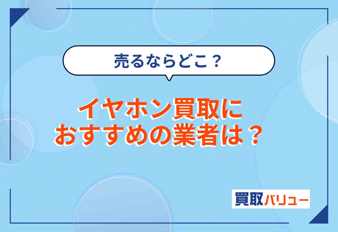 イヤホン買取おすすめ業者15選【2026年2月最新】ヘッドホン・ワイヤレスイヤホン売るならどこが良い？