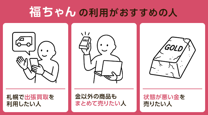 札幌の金買取に福ちゃんの利用がおすすめの人