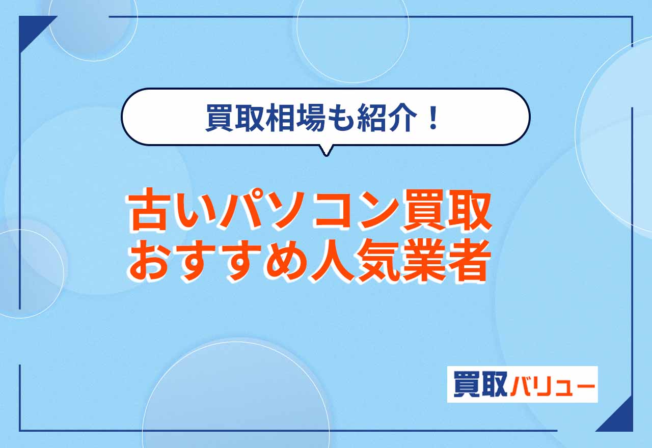 古いパソコン買取おすすめ業者7選【2026年2月最新】買取相場や10年前のパソコンの買取価格も紹介!