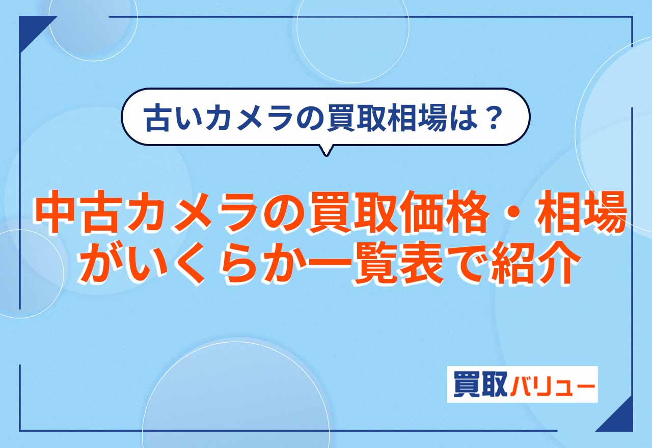中古カメラの買取価格・相場がいくらか一覧表で紹介！【2026年2月最新】古いカメラの買取相場は？