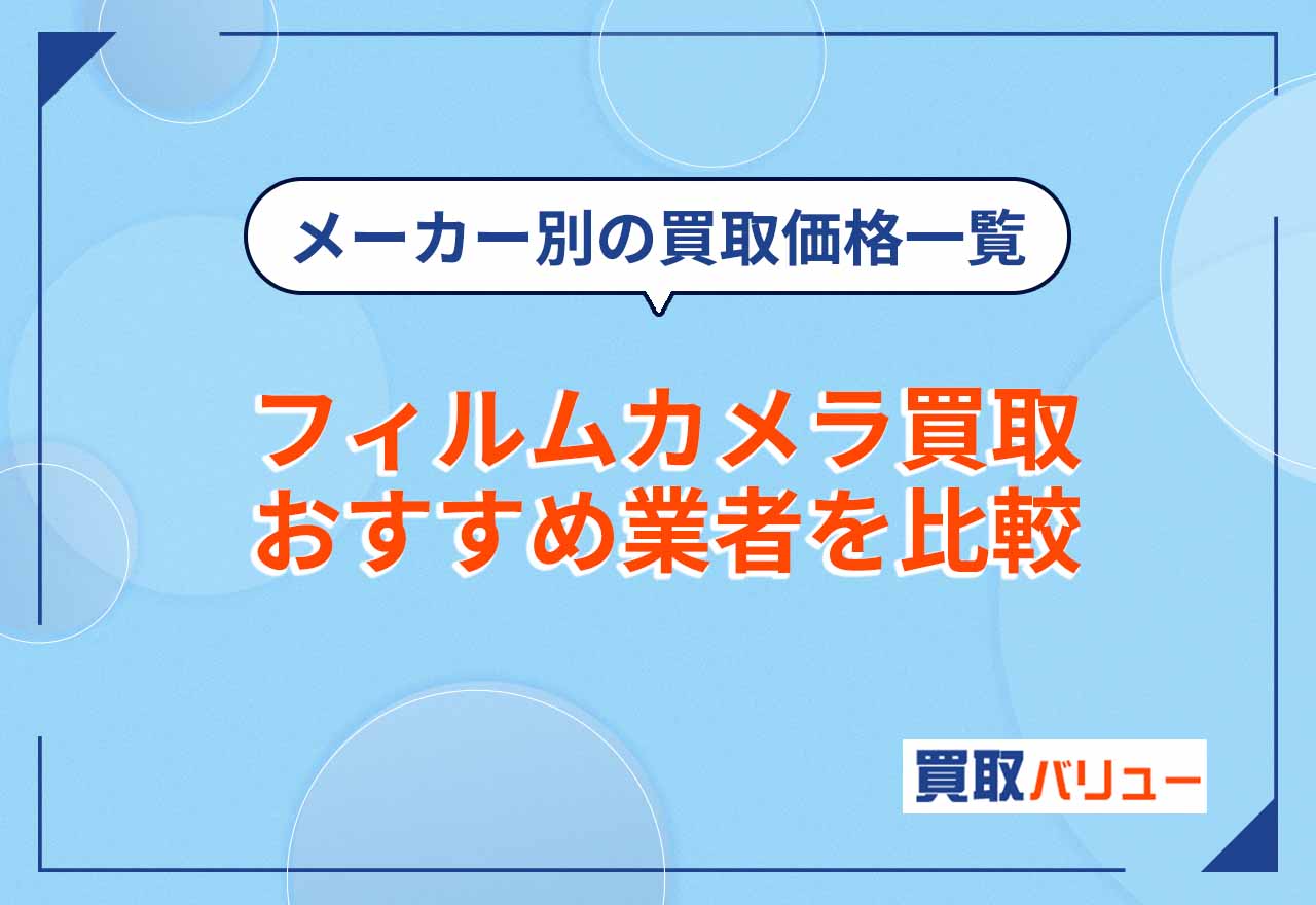 フィルムカメラ買取おすすめ業者9社を比較【2026年2月最新】買取価格一覧もメーカー別に紹介