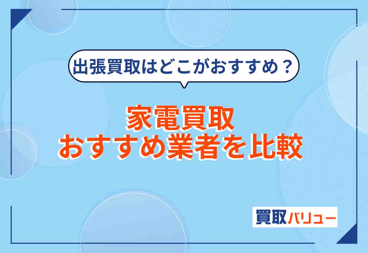 家電買取おすすめ業者12選を比較【2026年2月最新】出張買取で売るならどこがいい？高い値段になりやすい人気の家電製品メーカーは？