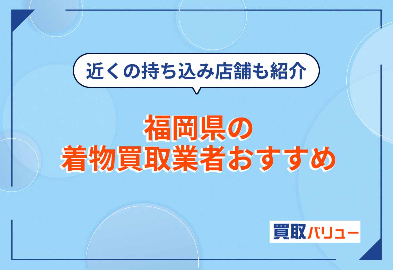 福岡県の着物買取業者おすすめ17選【2026年2月最新】近くの持ち込みも紹介！口コミ評判を見て選ぼう