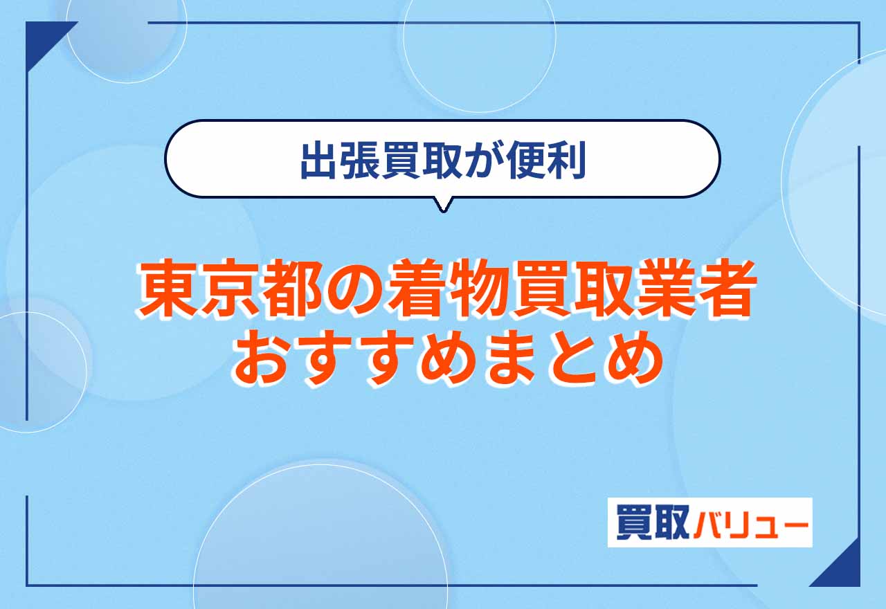 東京都の着物買取業者おすすめ16選【2026年2月最新】近くの店舗に持ち込みするより出張買取が便利