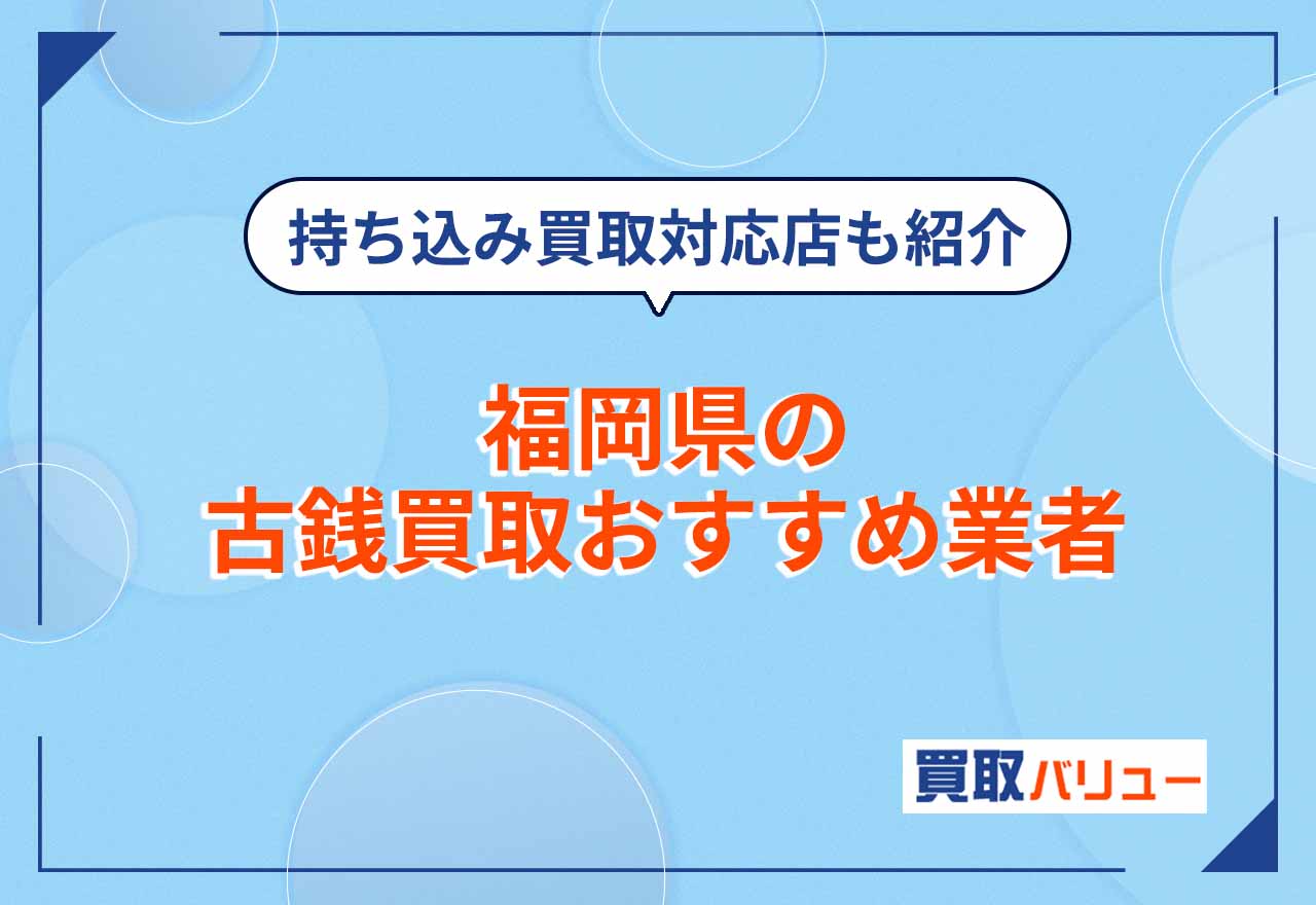 福岡県の古銭買取おすすめ業者16選【2026年2月最新】近くの持ち込み買取対応店も紹介