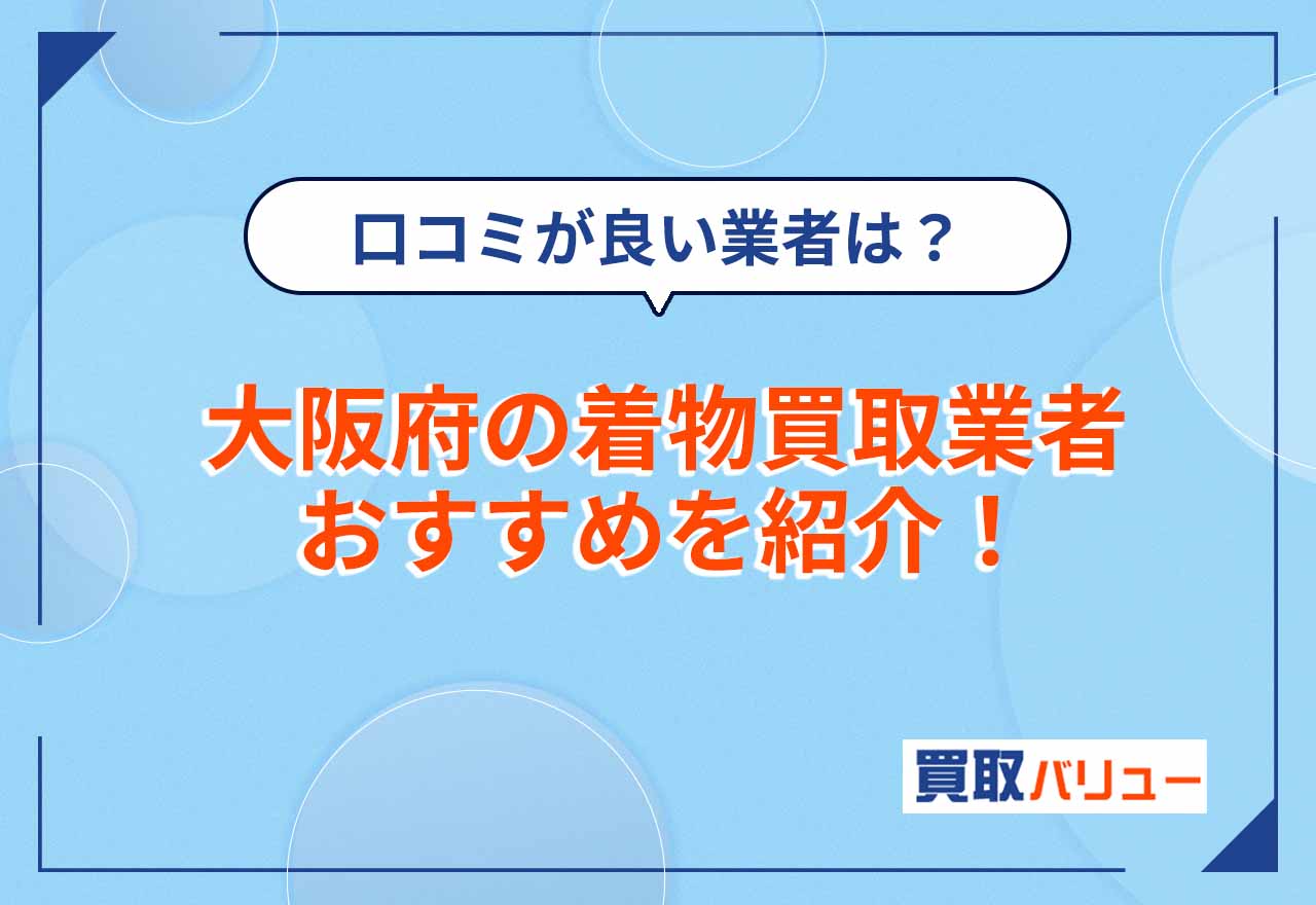 大阪府の着物買取業者おすすめ18選【2026年2月最新】近くの店舗に持ち込みよりも口コミが良い専門店を選ぼう