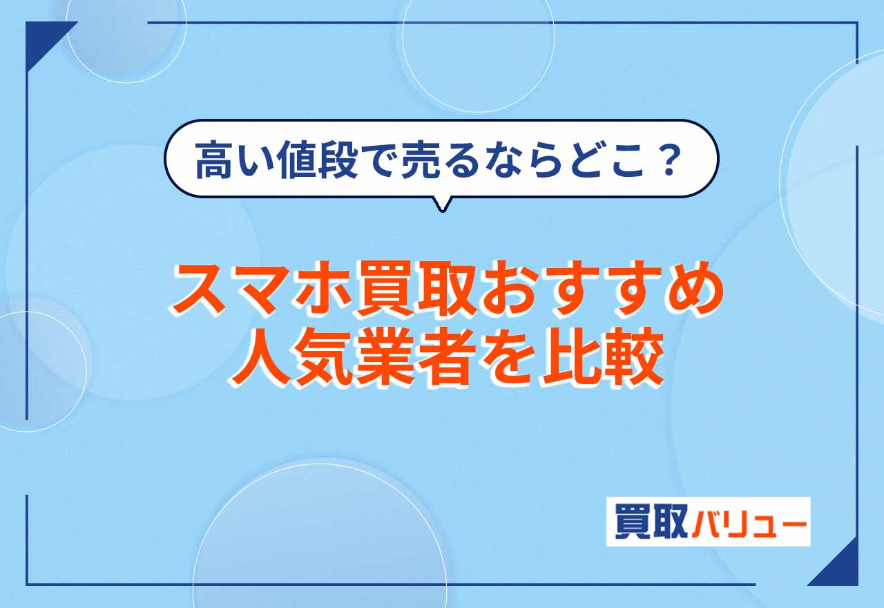 スマホ買取おすすめ人気業者13社を比較【2026年2月最新】高い値段で売るならどこがいい？高く売る方法も解説