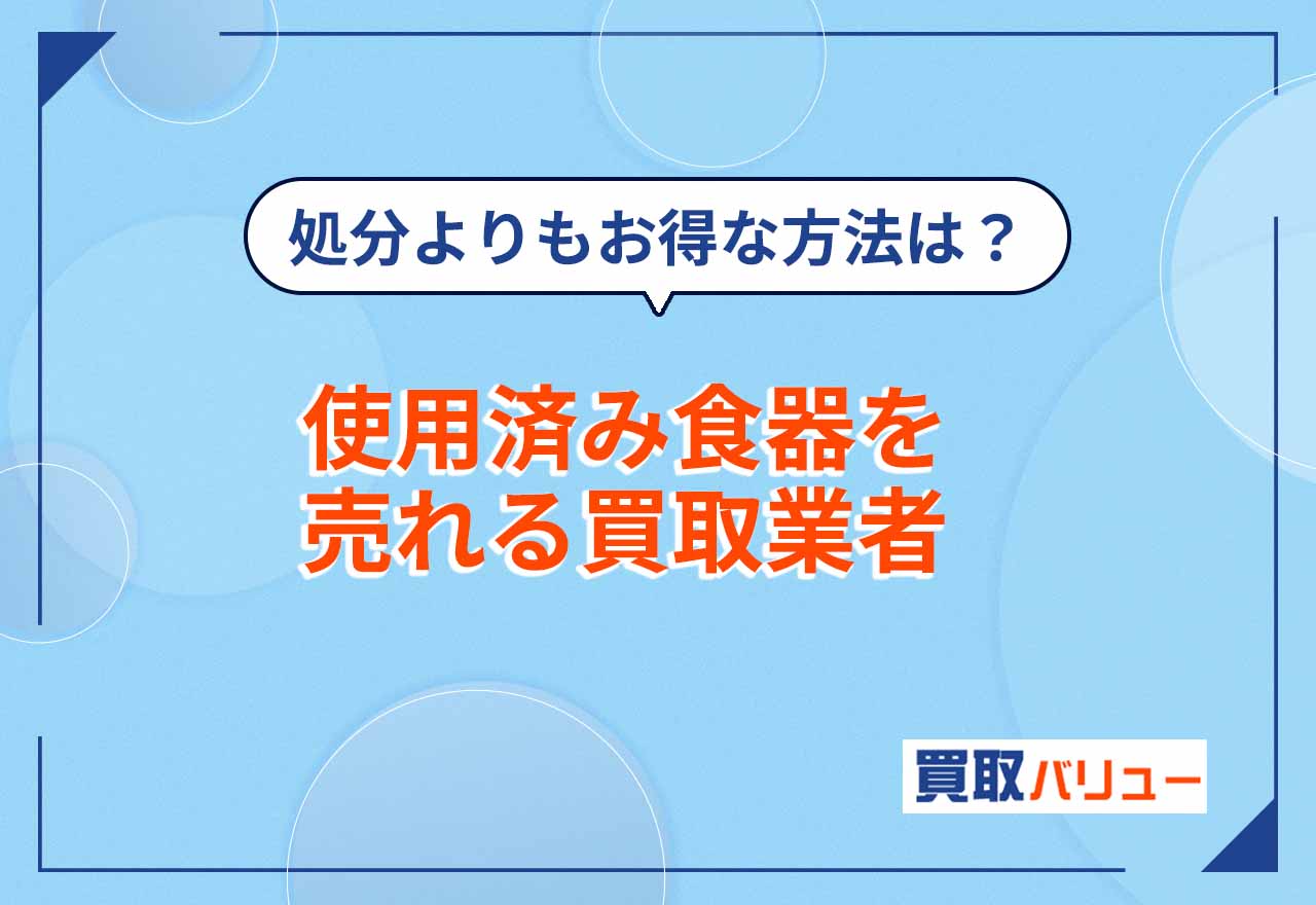 使用済み食器買取おすすめ業者8選【2026年2月最新】いらないノンブランド食器はリサイクルショップで売るなら？