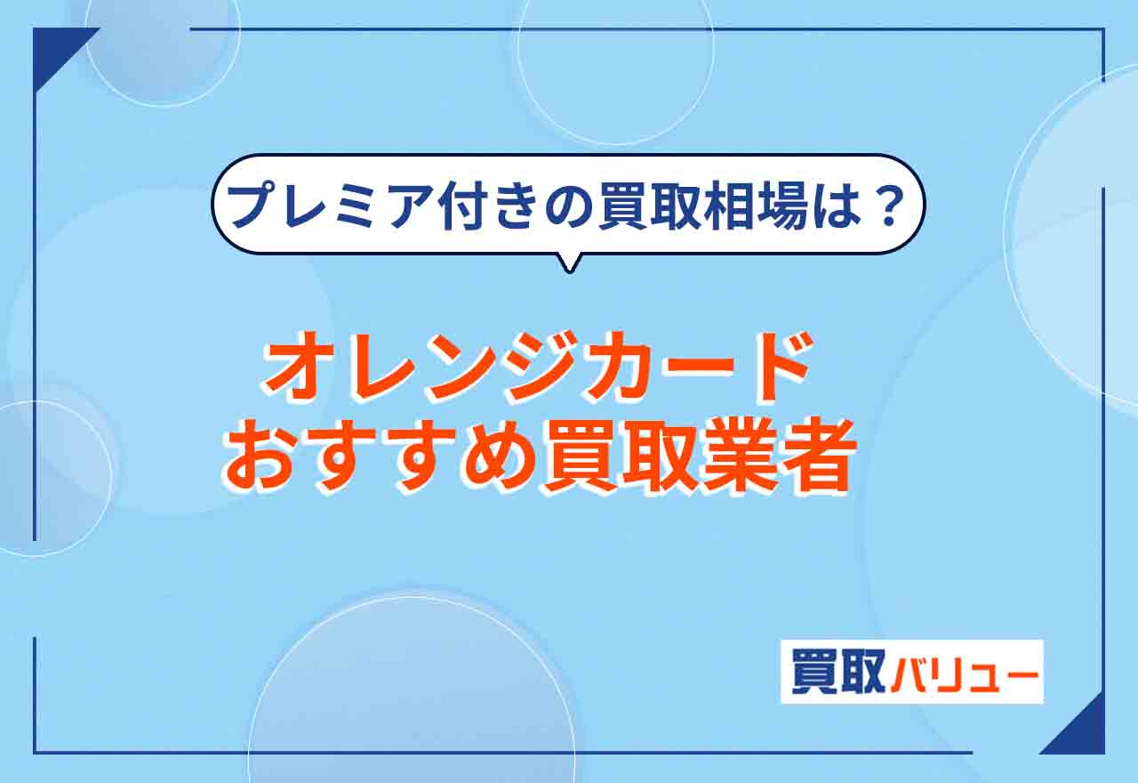オレンジカード買取おすすめ業者7選！【2026年2月最新】プレミア・未使用品の買取価格相場を解説！