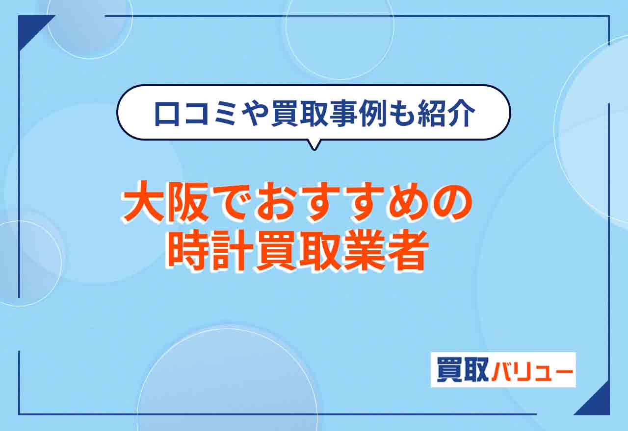 大阪の時計買取おすすめ業者16選【2026年2月最新】大阪市で腕時計を高価買取してもらえる業者は？