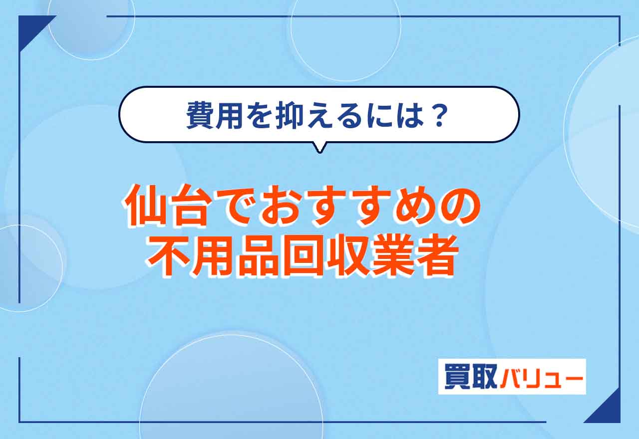 仙台の不用品回収おすすめ業者16選【2026年2月最新】仙台市で無料回収はできる？費用が安い業者は？