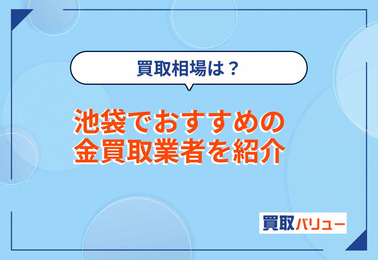 金買取で池袋のおすすめ業者15選【2026年6月最新】池袋の金・地金の買取価格も紹介！
