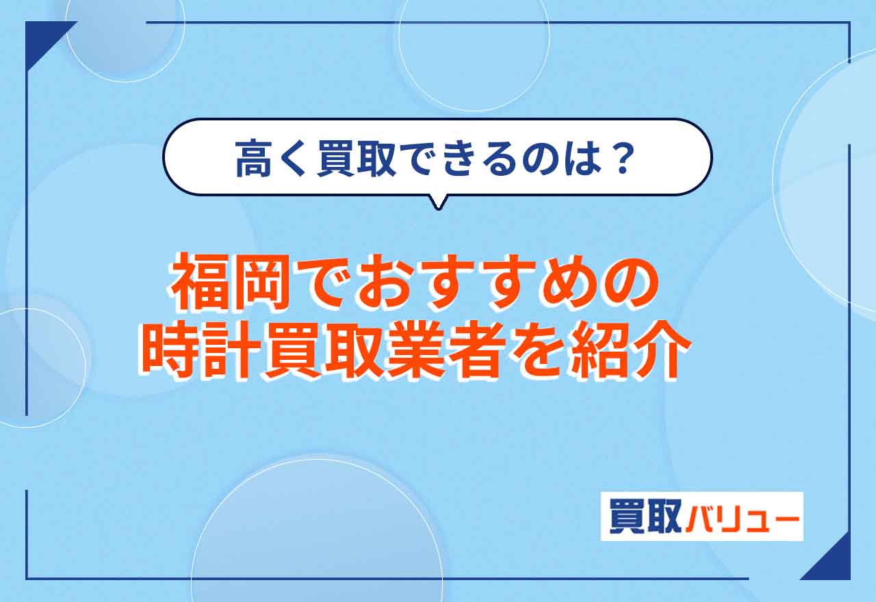 時計買取で福岡のおすすめ業者10選！高価買取が実現しやすい店舗は？【2026年6月最新】高級時計を売るならどこがいい？