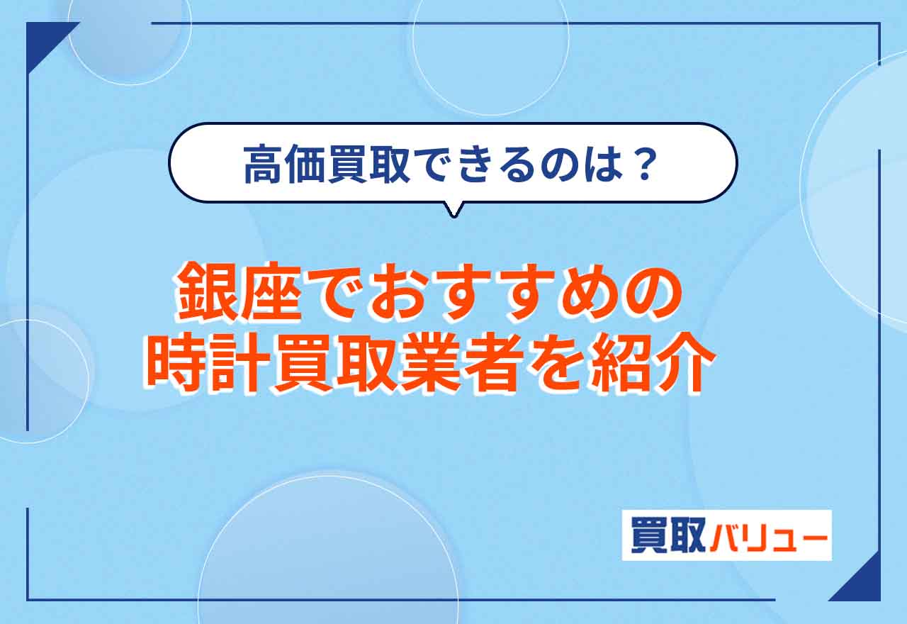 時計買取で銀座のおすすめ業者10選【2026年6月最新】高価買取・高額買取できる店舗は？