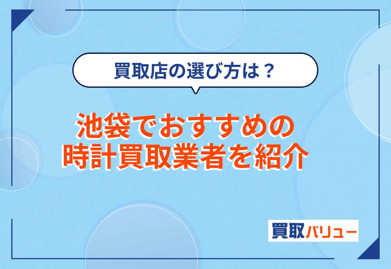 時計買取で池袋のおすすめ業者【2026年6月最新】池袋で時計の高価買取が狙える業者を紹介！