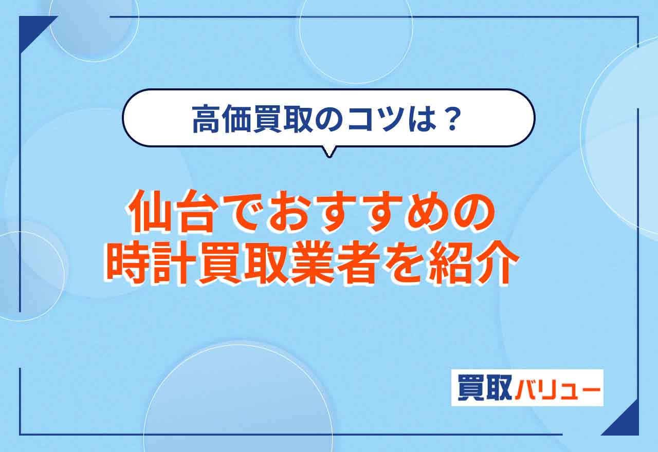 時計買取で仙台のおすすめ業者11選【2026年6月最新】仙台市で時計の高価買取が期待できる業者は？