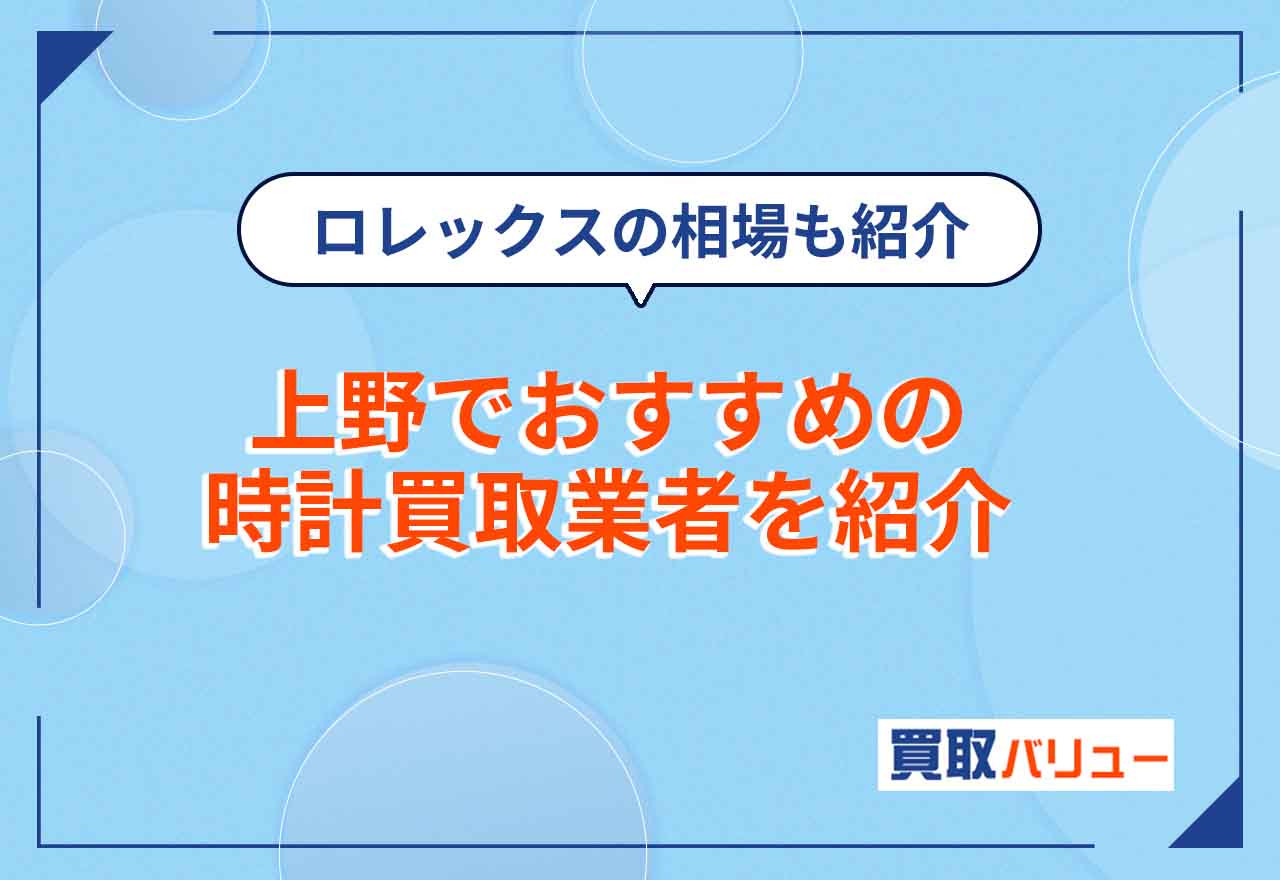 時計買取で上野のおすすめ業者9選【2026年6月最新】上野で持ち込み買取できる買取店も紹介